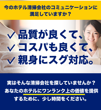 今のホテル清掃会社に満足していますか?品質が良くて、コスパも良くて、融通が利く。実はそんな清掃会社を探していませんか?あなたのホテルの価値を確実に上げる方法を知りたくはありませんか?