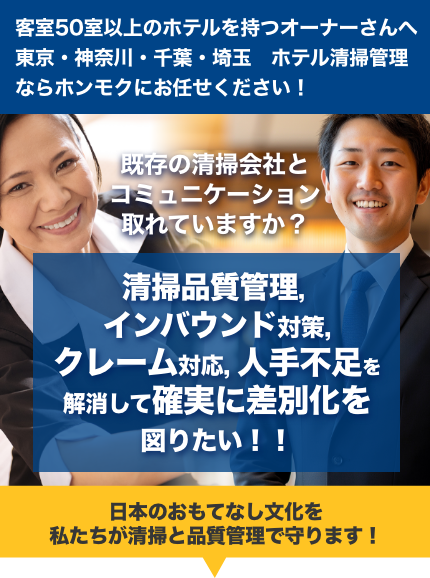 客室50室以上のホテルを持つオーナーさんへ。東京・神奈川・千葉・埼玉　ホテル清掃管理ならホンモクにお任せください！既存の清掃会社とコミュニケーション取れていますか？清掃品質管理, インバウンド対策,クレーム対応, 人手不足を解消して確実に差別化を図りたい、日本のおもてなし文化を私たちが清掃と品質管理で守ります！