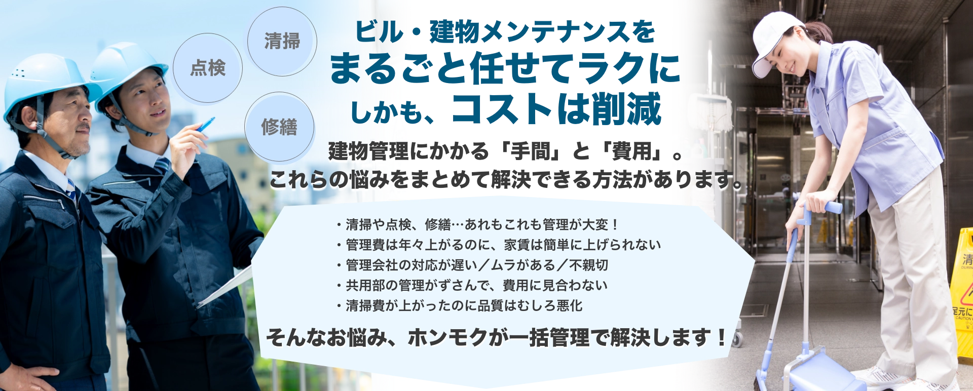 ビル・建物メンテナンスを一棟まるごと管理してなおかつ、コストを削減する方法。管理業務を、効率と信頼で再構築。ムダなコストと時間を、確実にカットします。